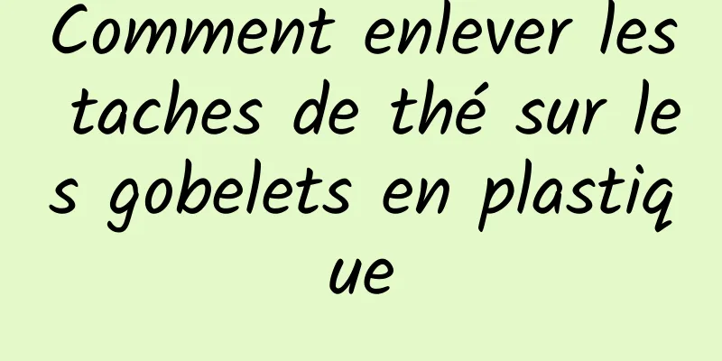 Comment enlever les taches de thé sur les gobelets en plastique