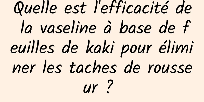 Quelle est l'efficacité de la vaseline à base de feuilles de kaki pour éliminer les taches de rousseur ? 