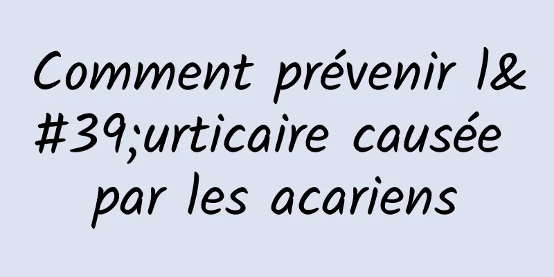 Comment prévenir l'urticaire causée par les acariens