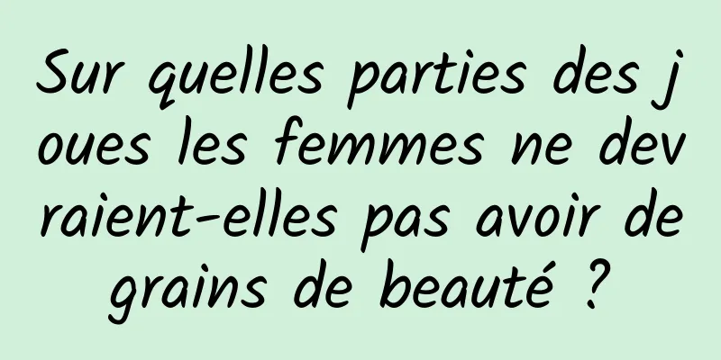 Sur quelles parties des joues les femmes ne devraient-elles pas avoir de grains de beauté ? 