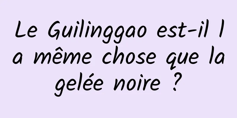 Le Guilinggao est-il la même chose que la gelée noire ? 