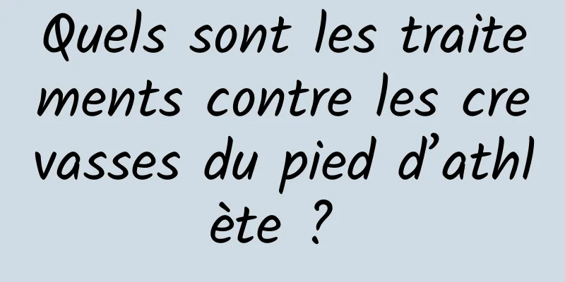 Quels sont les traitements contre les crevasses du pied d’athlète ? 