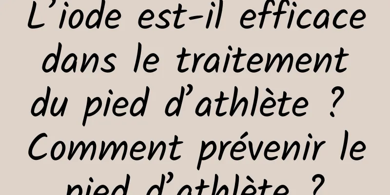 L’iode est-il efficace dans le traitement du pied d’athlète ? Comment prévenir le pied d’athlète ? 