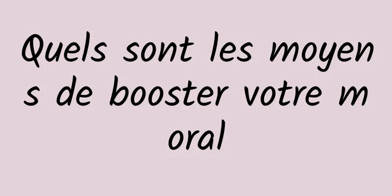 Quels sont les moyens de booster votre moral