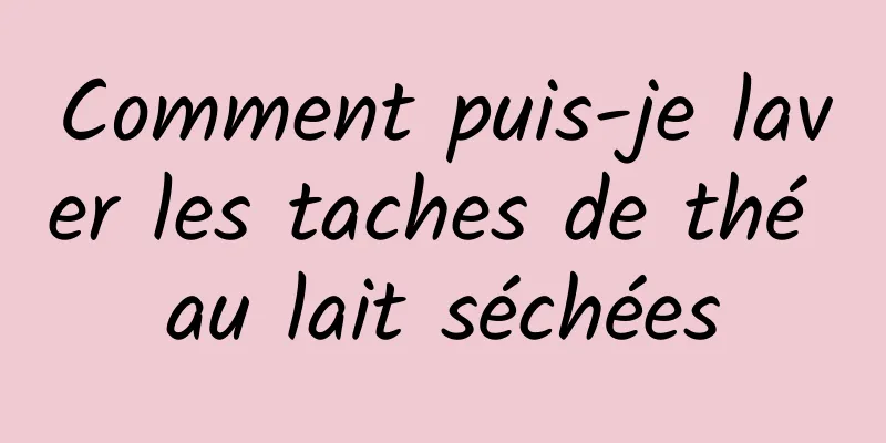 Comment puis-je laver les taches de thé au lait séchées