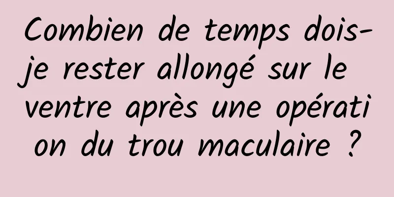 Combien de temps dois-je rester allongé sur le ventre après une opération du trou maculaire ?