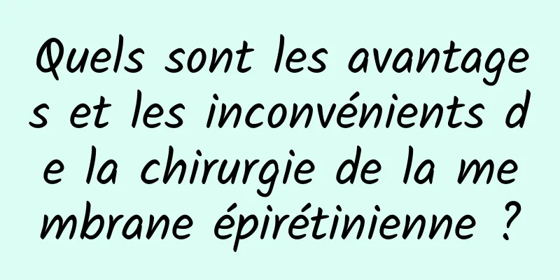 Quels sont les avantages et les inconvénients de la chirurgie de la membrane épirétinienne ?