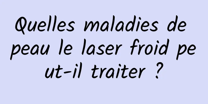 Quelles maladies de peau le laser froid peut-il traiter ?