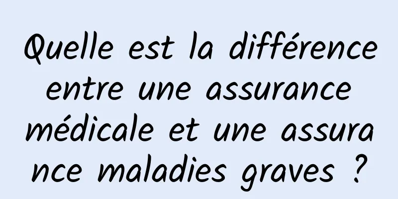 Quelle est la différence entre une assurance médicale et une assurance maladies graves ?