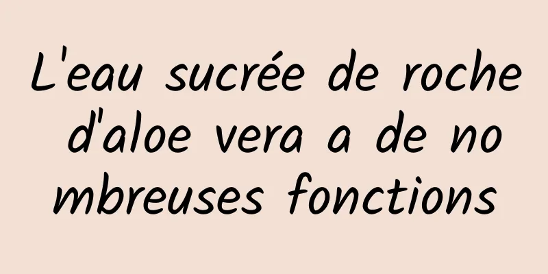 L'eau sucrée de roche d'aloe vera a de nombreuses fonctions