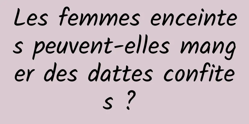 Les femmes enceintes peuvent-elles manger des dattes confites ? 