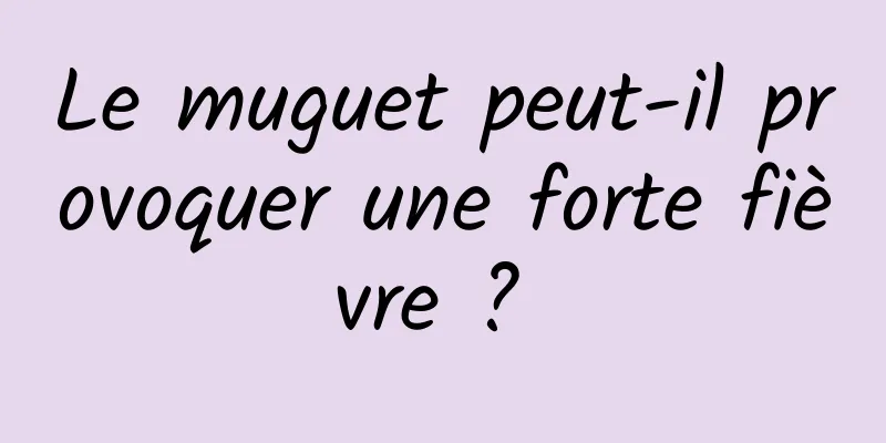 Le muguet peut-il provoquer une forte fièvre ? 