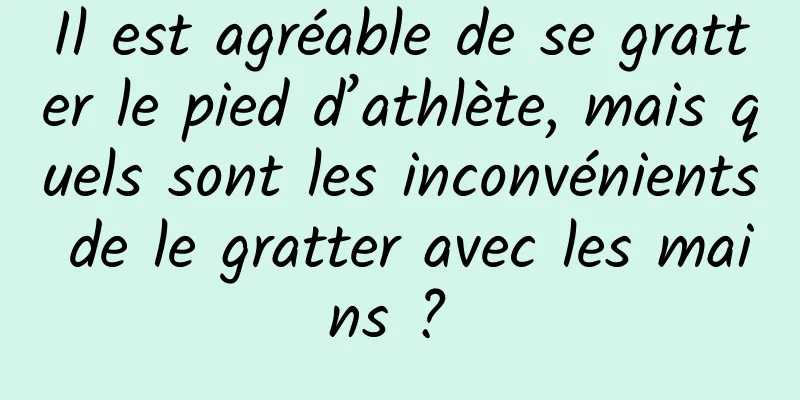 Il est agréable de se gratter le pied d’athlète, mais quels sont les inconvénients de le gratter avec les mains ? 