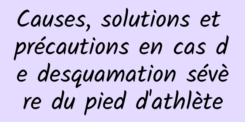 Causes, solutions et précautions en cas de desquamation sévère du pied d'athlète