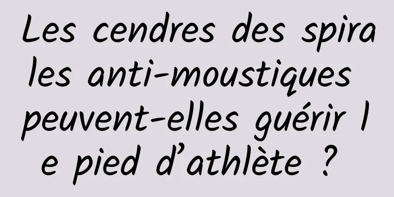 Les cendres des spirales anti-moustiques peuvent-elles guérir le pied d’athlète ? 