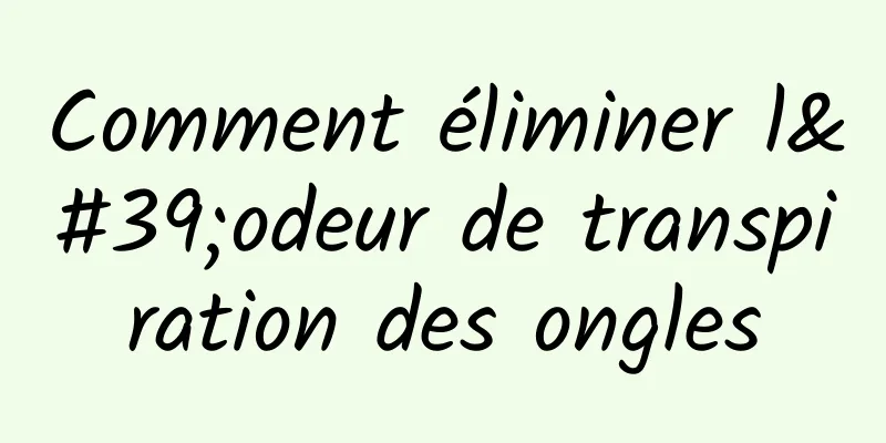 Comment éliminer l'odeur de transpiration des ongles