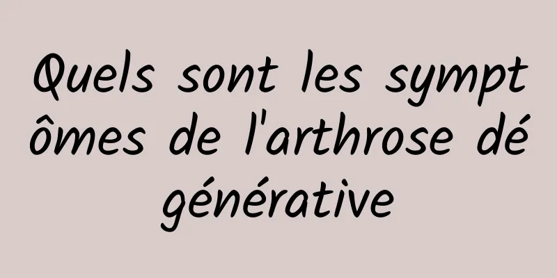 Quels sont les symptômes de l'arthrose dégénérative