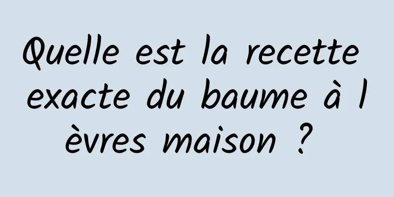 Quelle est la recette exacte du baume à lèvres maison ? 