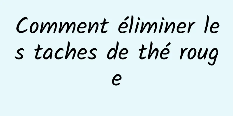 Comment éliminer les taches de thé rouge