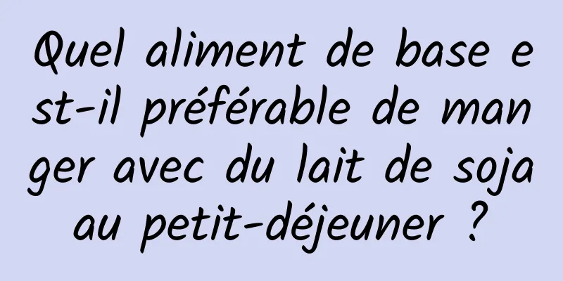 Quel aliment de base est-il préférable de manger avec du lait de soja au petit-déjeuner ? 