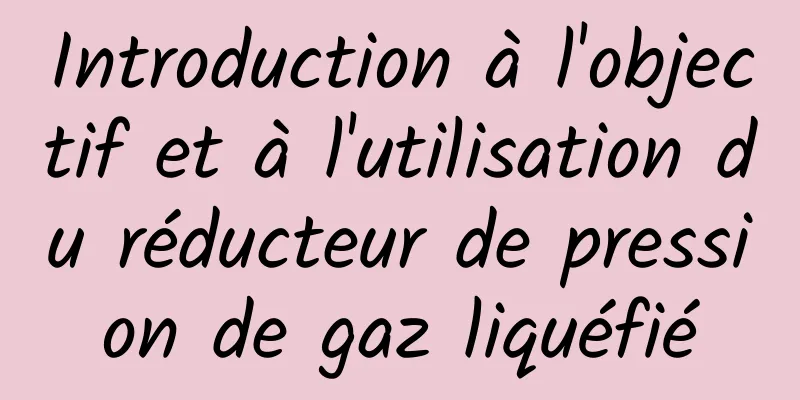 Introduction à l'objectif et à l'utilisation du réducteur de pression de gaz liquéfié