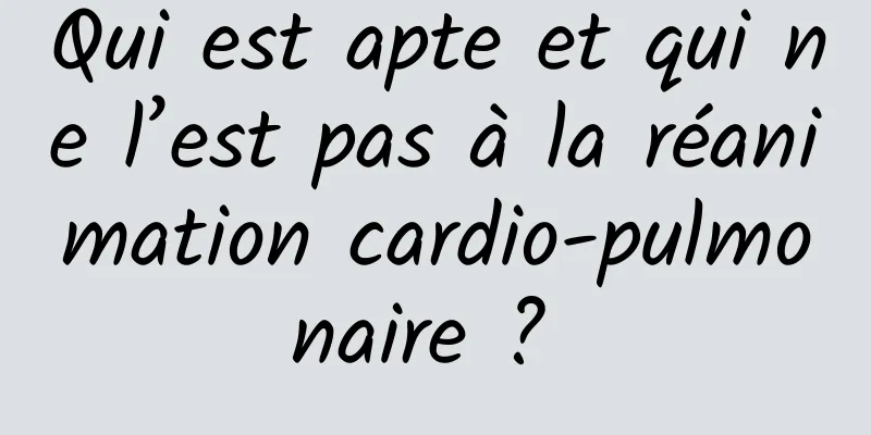 Qui est apte et qui ne l’est pas à la réanimation cardio-pulmonaire ? 