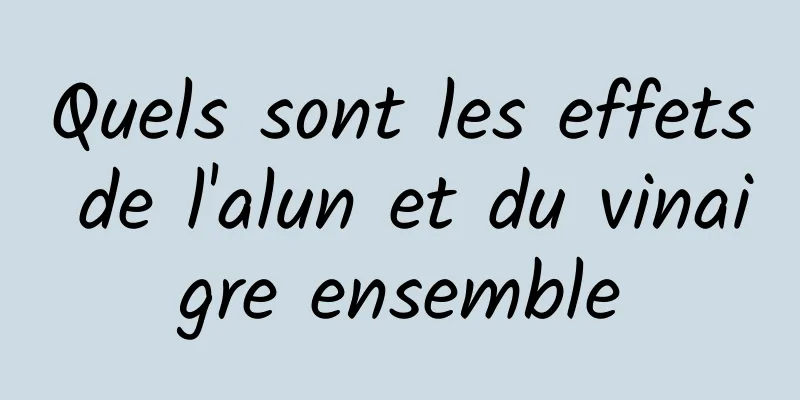 Quels sont les effets de l'alun et du vinaigre ensemble