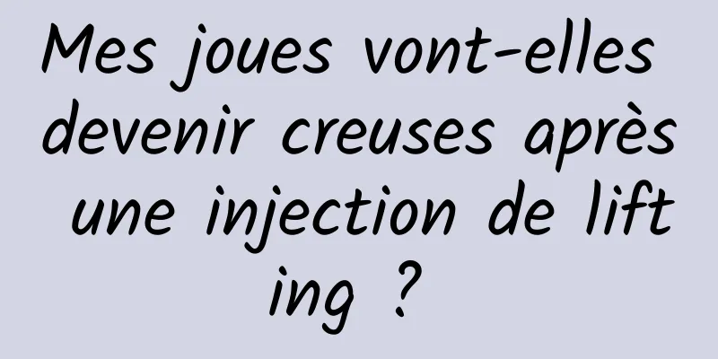 Mes joues vont-elles devenir creuses après une injection de lifting ? 