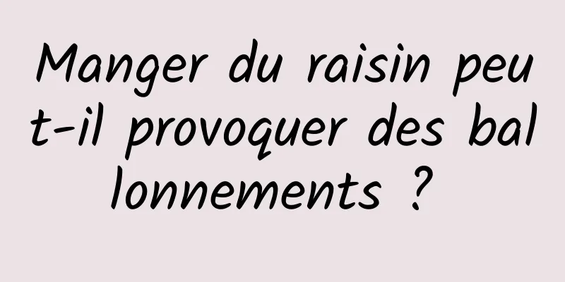 Manger du raisin peut-il provoquer des ballonnements ? 