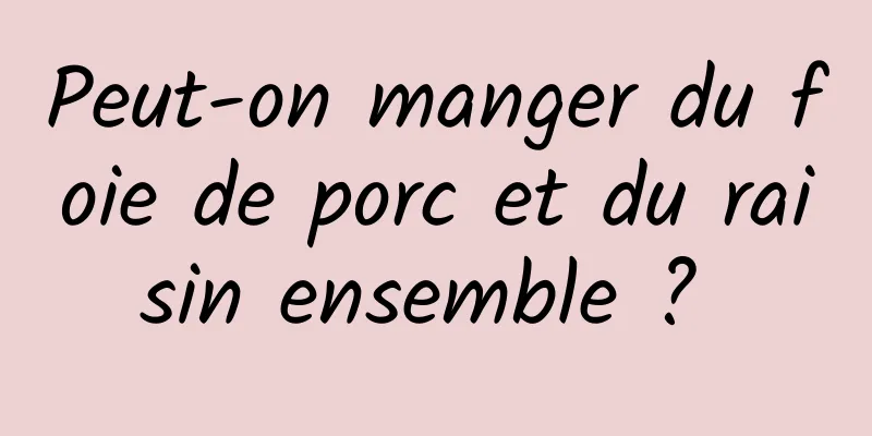 Peut-on manger du foie de porc et du raisin ensemble ? 