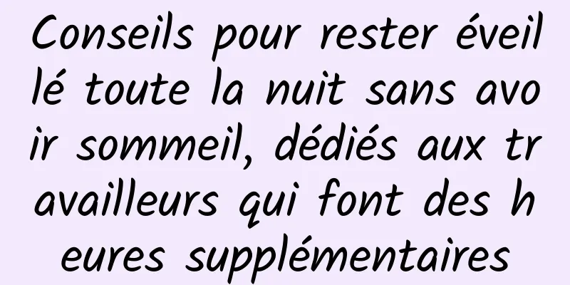 Conseils pour rester éveillé toute la nuit sans avoir sommeil, dédiés aux travailleurs qui font des heures supplémentaires