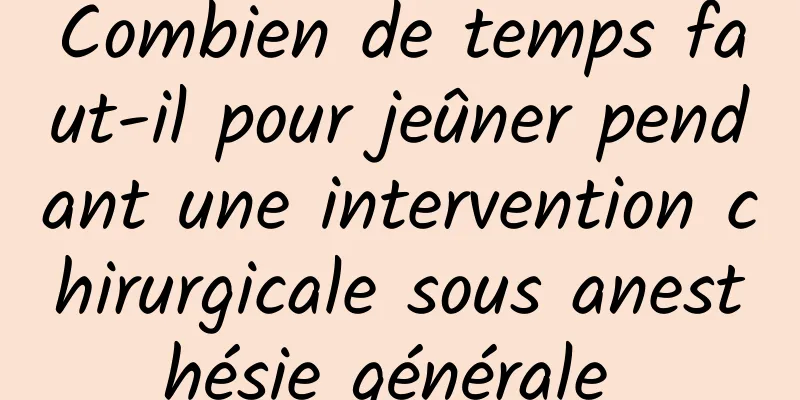 Combien de temps faut-il pour jeûner pendant une intervention chirurgicale sous anesthésie générale 