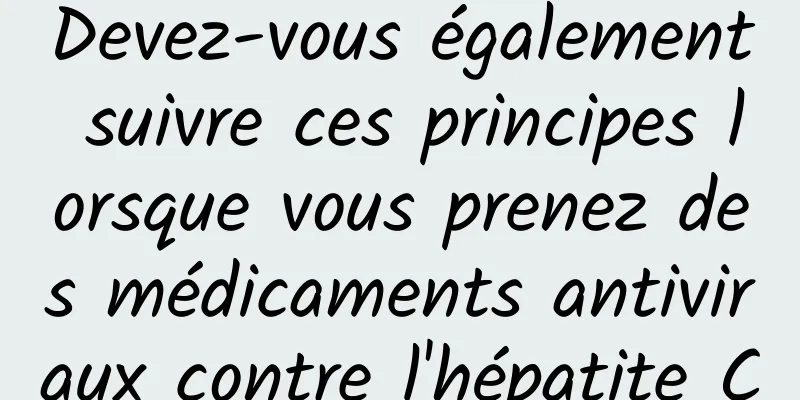 Devez-vous également suivre ces principes lorsque vous prenez des médicaments antiviraux contre l'hépatite C