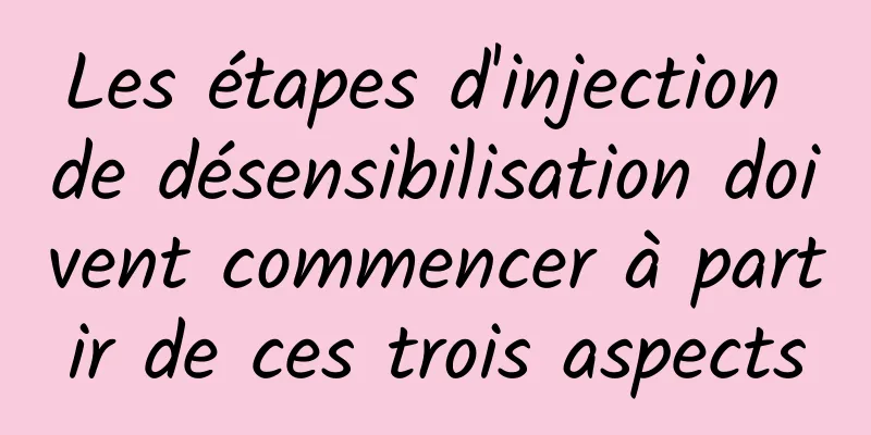 Les étapes d'injection de désensibilisation doivent commencer à partir de ces trois aspects