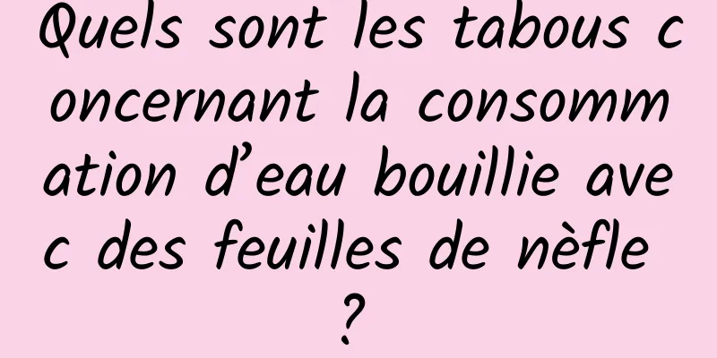 Quels sont les tabous concernant la consommation d’eau bouillie avec des feuilles de nèfle ? 