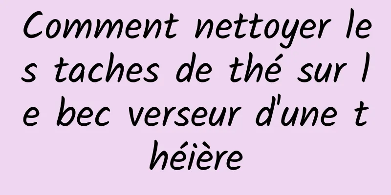 Comment nettoyer les taches de thé sur le bec verseur d'une théière