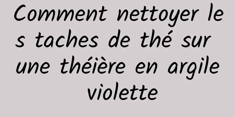 Comment nettoyer les taches de thé sur une théière en argile violette