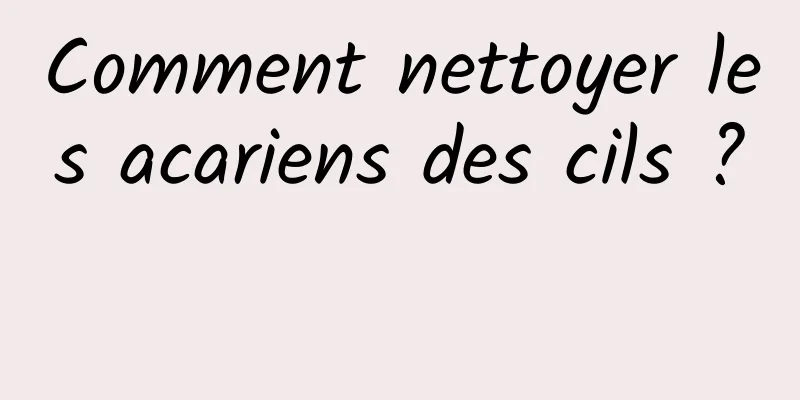 Comment nettoyer les acariens des cils ? 