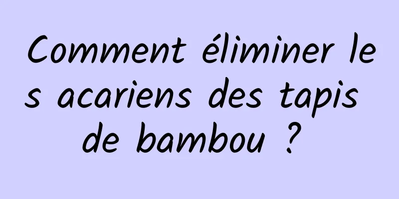 Comment éliminer les acariens des tapis de bambou ? 