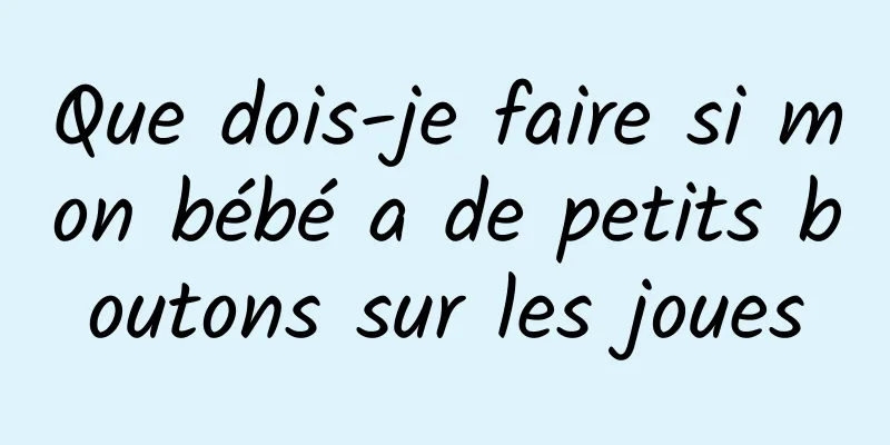 Que dois-je faire si mon bébé a de petits boutons sur les joues