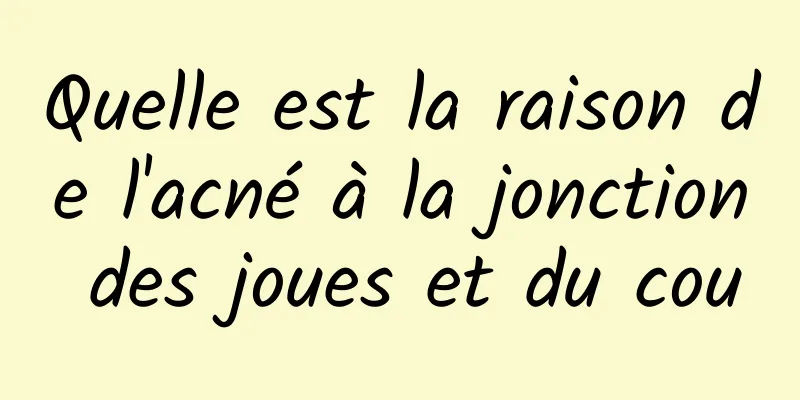 Quelle est la raison de l'acné à la jonction des joues et du cou