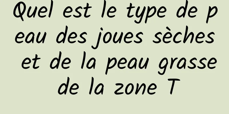 Quel est le type de peau des joues sèches et de la peau grasse de la zone T