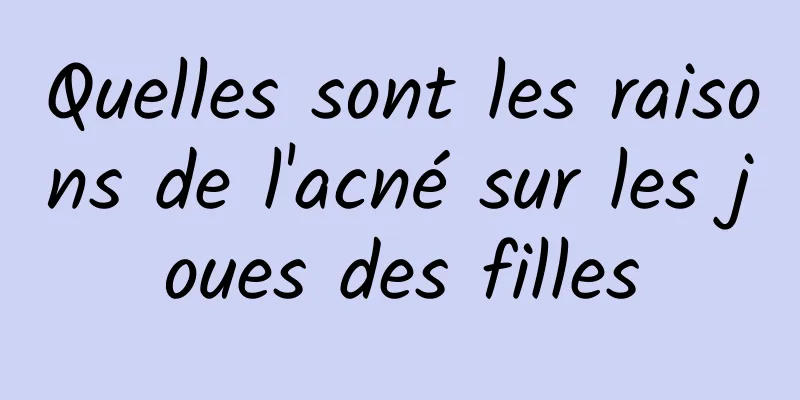 Quelles sont les raisons de l'acné sur les joues des filles