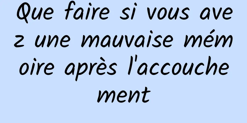 Que faire si vous avez une mauvaise mémoire après l'accouchement