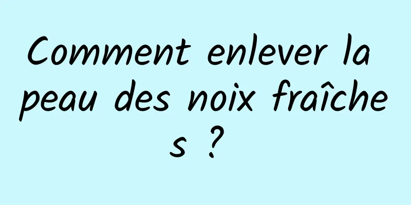 Comment enlever la peau des noix fraîches ? 