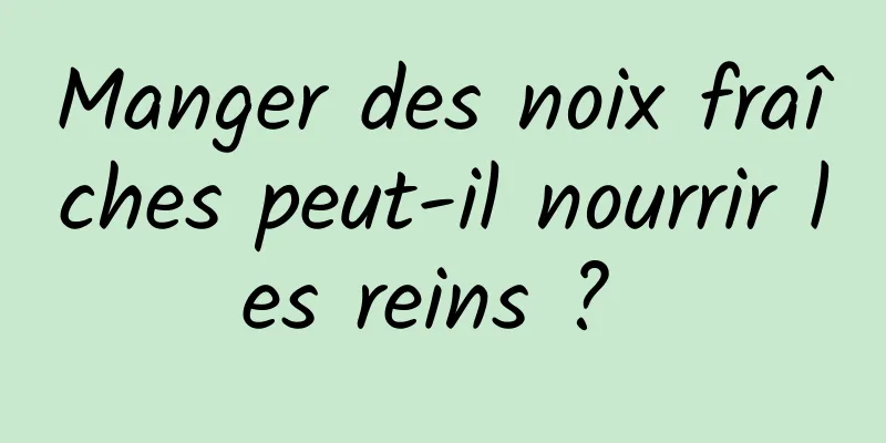 Manger des noix fraîches peut-il nourrir les reins ? 