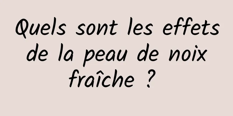 Quels sont les effets de la peau de noix fraîche ? 