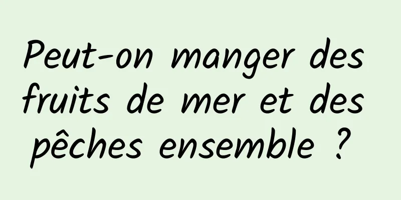 Peut-on manger des fruits de mer et des pêches ensemble ? 