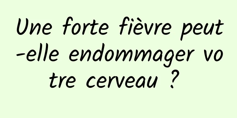 Une forte fièvre peut-elle endommager votre cerveau ? 