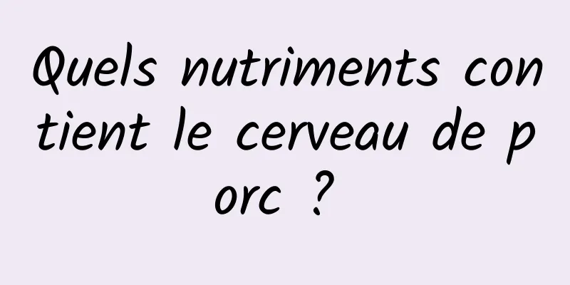 Quels nutriments contient le cerveau de porc ? 